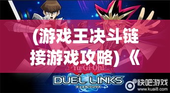 (游戏王决斗链接游戏攻略) 《游戏王决斗链接》手游攻略：新手入门必备指南，助你快速成为决斗高手！